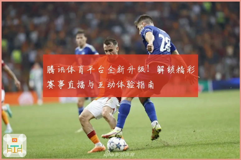 腾讯体育平台全新升级！解锁精彩赛事直播与互动体验指南