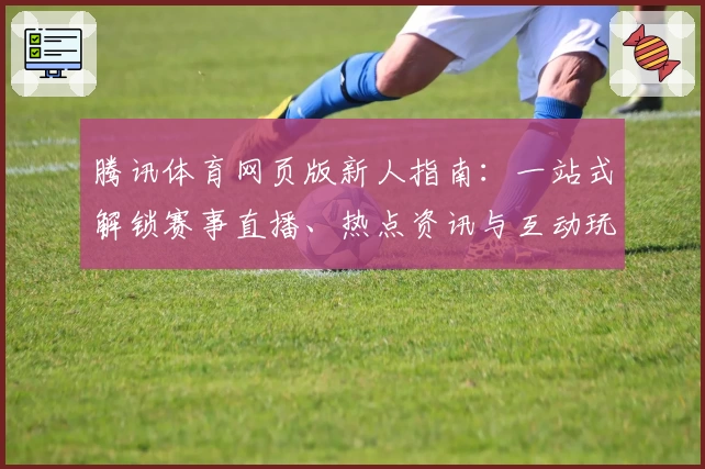腾讯体育网页版新人指南：一站式解锁赛事直播、热点资讯与互动玩法