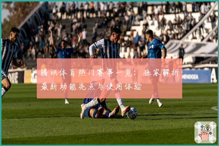 腾讯体育热门赛事一览：独家解析最新功能亮点与使用体验