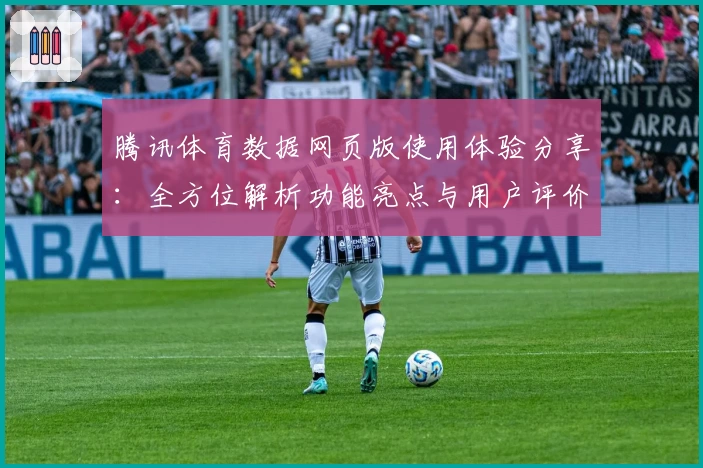 腾讯体育数据网页版使用体验分享：全方位解析功能亮点与用户评价