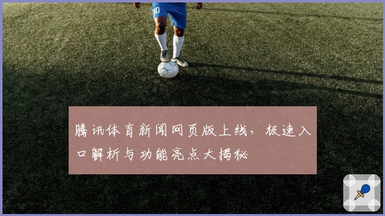 腾讯体育新闻网页版上线，极速入口解析与功能亮点大揭秘
