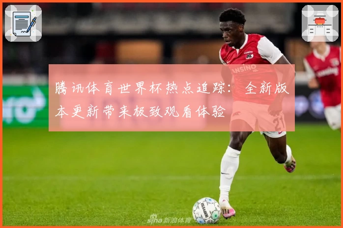 腾讯体育世界杯热点追踪：全新版本更新带来极致观看体验