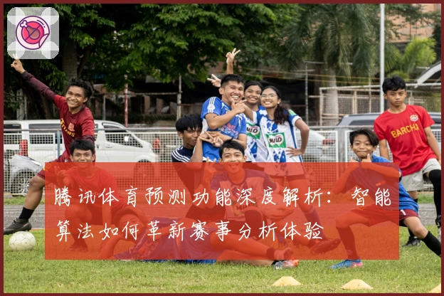 腾讯体育预测功能深度解析:智能算法如何革新赛事分析体验