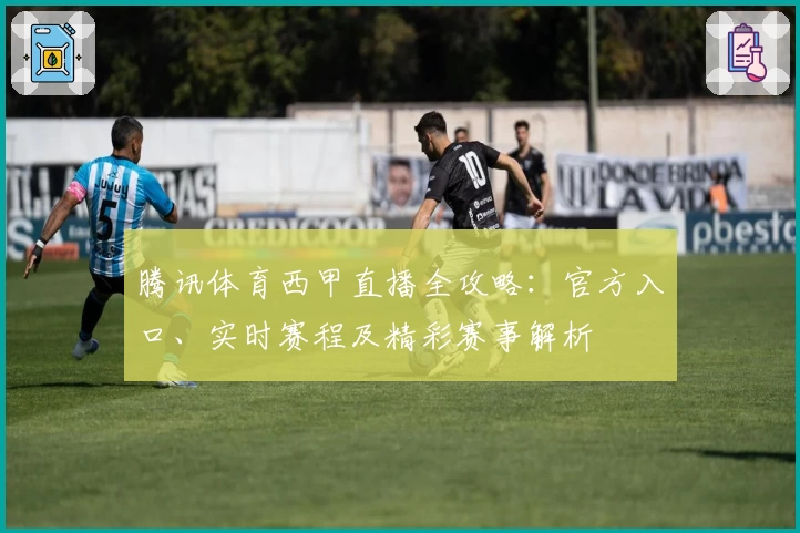 腾讯体育西甲直播全攻略:官方入口、实时赛程及精彩赛事解析