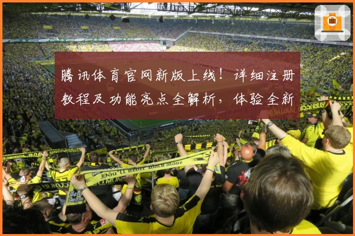 腾讯体育官网新版上线！详细注册教程及功能亮点全解析，体验全新互动乐趣