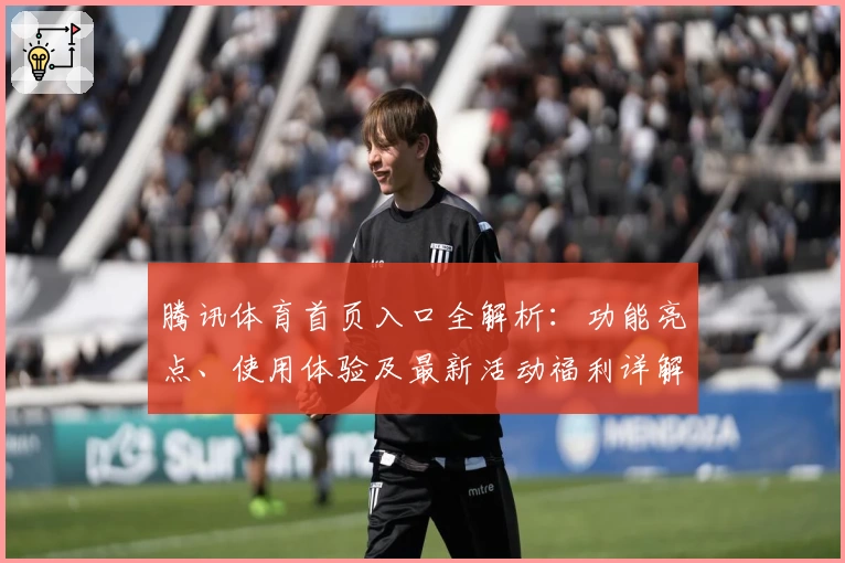 腾讯体育首页入口全解析：功能亮点、使用体验及最新活动福利详解