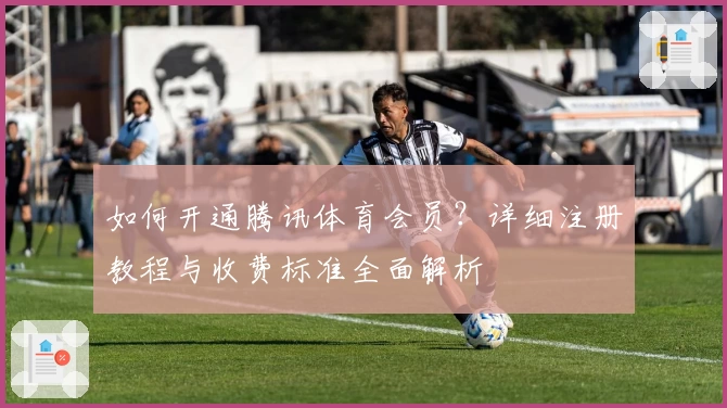 如何开通腾讯体育会员？详细注册教程与收费标准全面解析