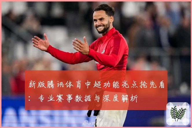 新版腾讯体育中超功能亮点抢先看：专业赛事数据与深度解析
