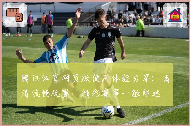 腾讯体育网页版使用体验分享:高清流畅观赛,精彩赛事一触即达