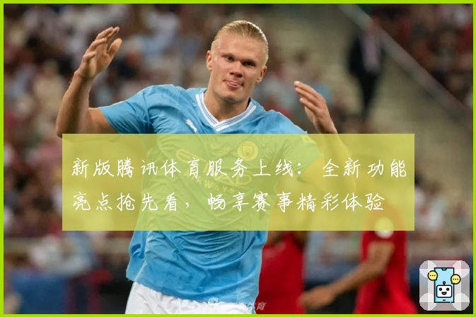 新版腾讯体育服务上线：全新功能亮点抢先看，畅享赛事精彩体验