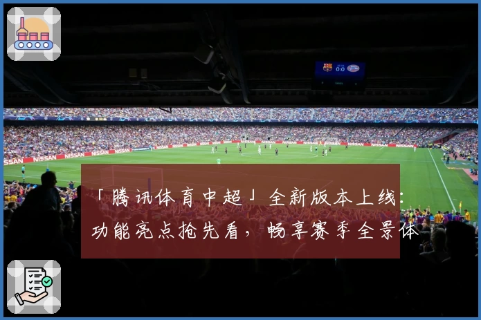 「腾讯体育中超」全新版本上线：功能亮点抢先看，畅享赛季全景体验