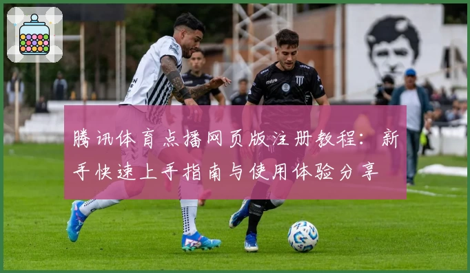 腾讯体育点播网页版注册教程：新手快速上手指南与使用体验分享