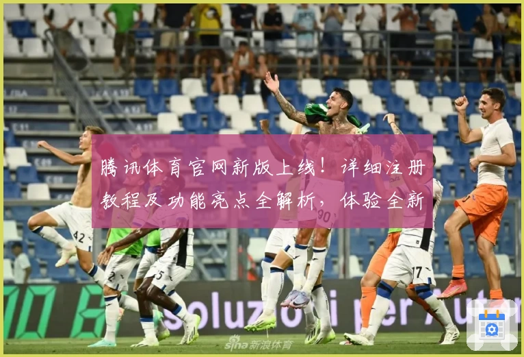 腾讯体育官网新版上线！详细注册教程及功能亮点全解析，体验全新互动乐趣