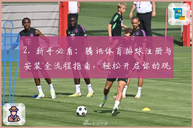 2. 新手必看：腾讯体育排球注册与安装全流程指南，轻松开启你的观赛之旅