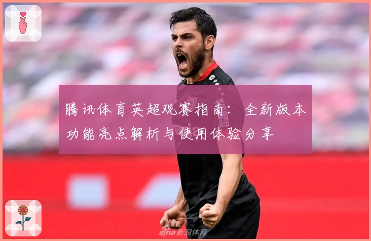 腾讯体育英超观赛指南：全新版本功能亮点解析与使用体验分享