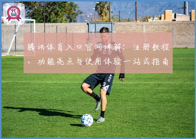 腾讯体育入口官网详解：注册教程、功能亮点与使用体验一站式指南