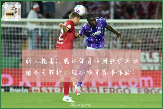 新人指南：腾讯体育注册教程及功能亮点解析，轻松畅享赛事体验！