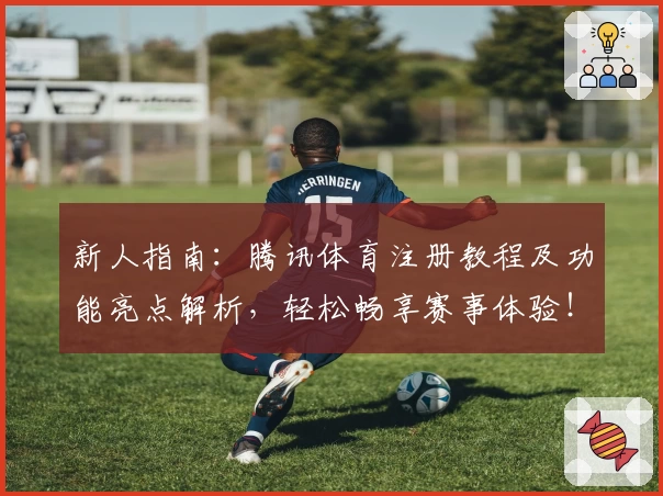 新人指南：腾讯体育注册教程及功能亮点解析，轻松畅享赛事体验！