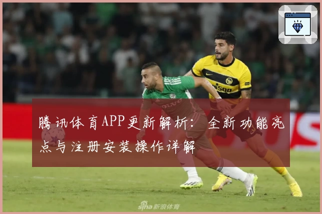 腾讯体育APP更新解析：全新功能亮点与注册安装操作详解