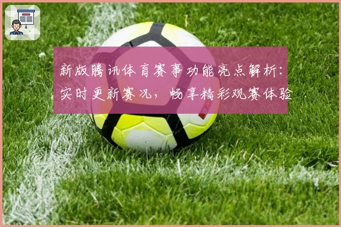 新版腾讯体育赛事功能亮点解析：实时更新赛况，畅享精彩观赛体验
