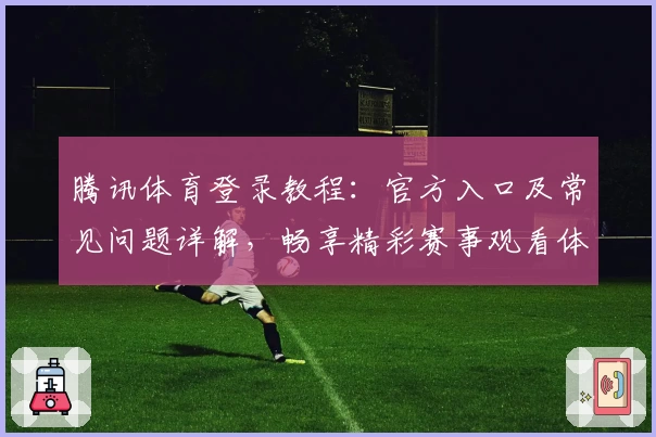 腾讯体育登录教程：官方入口及常见问题详解，畅享精彩赛事观看体验