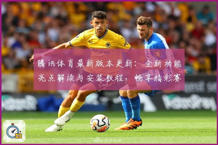 腾讯体育最新版本更新：全新功能亮点解读与安装教程，畅享精彩赛事尽在指尖