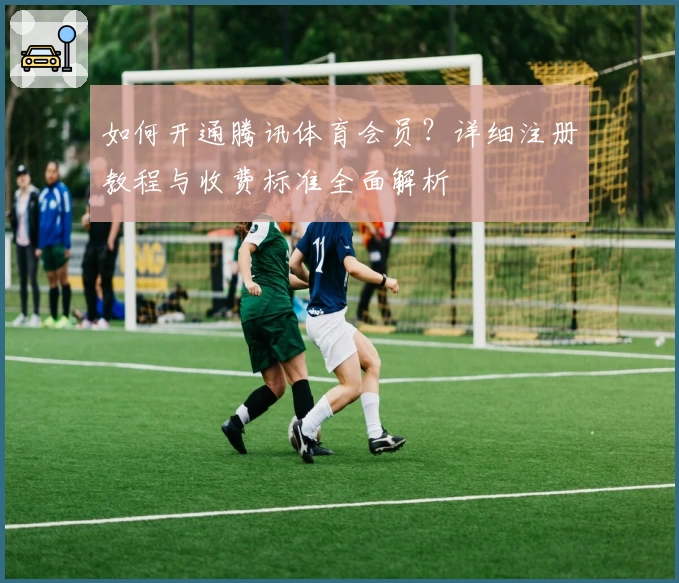 如何开通腾讯体育会员？详细注册教程与收费标准全面解析