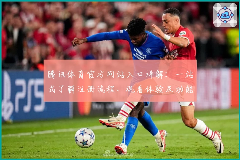 腾讯体育官方网站入口详解：一站式了解注册流程、观看体验及功能亮点