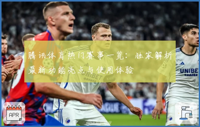 腾讯体育热门赛事一览：独家解析最新功能亮点与使用体验