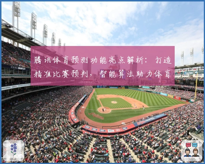 腾讯体育预测功能亮点解析：打造精准比赛预判，智能算法助力体育迷决策