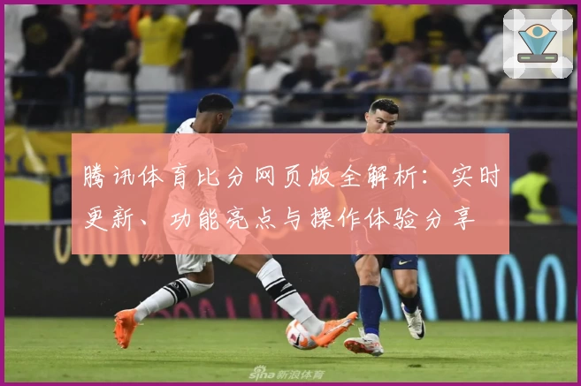 腾讯体育比分网页版全解析：实时更新、功能亮点与操作体验分享