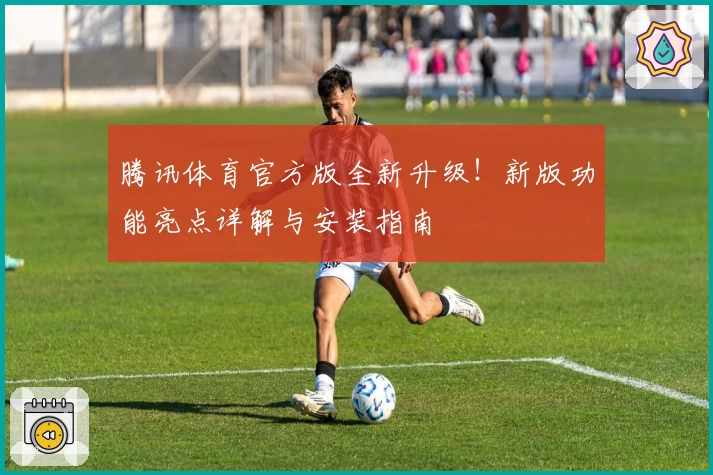 腾讯体育官方版全新升级！新版功能亮点详解与安装指南