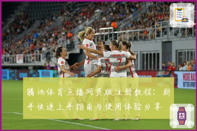 腾讯体育点播网页版注册教程：新手快速上手指南与使用体验分享
