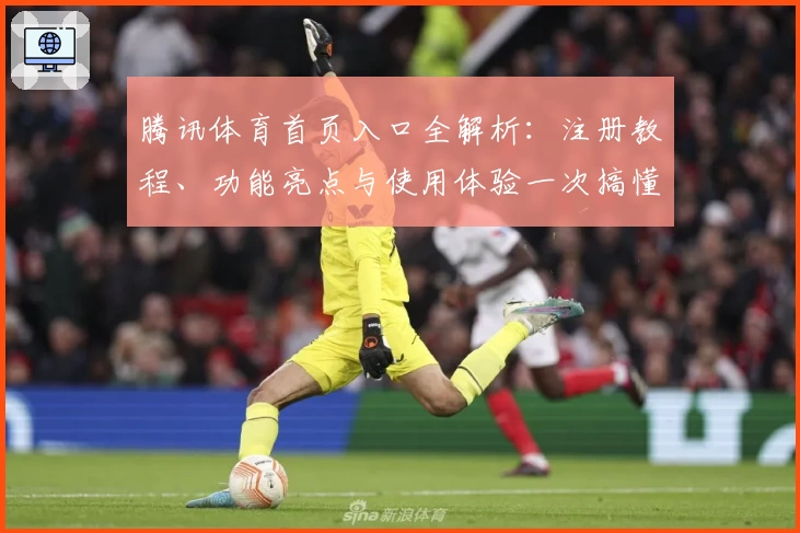 腾讯体育首页入口全解析：注册教程、功能亮点与使用体验一次搞懂