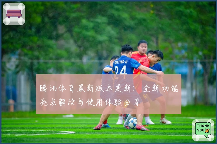 腾讯体育最新版本更新:全新功能亮点解读与使用体验分享