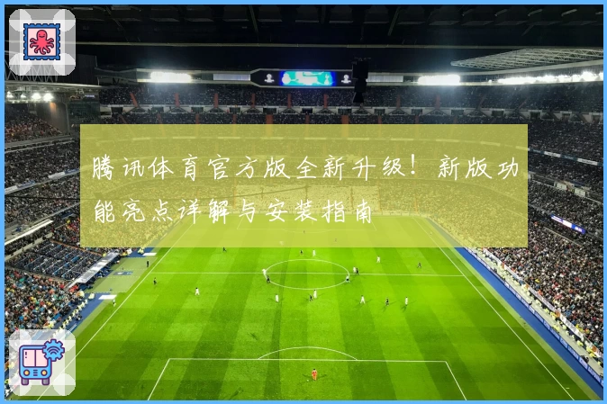 腾讯体育官方版全新升级！新版功能亮点详解与安装指南