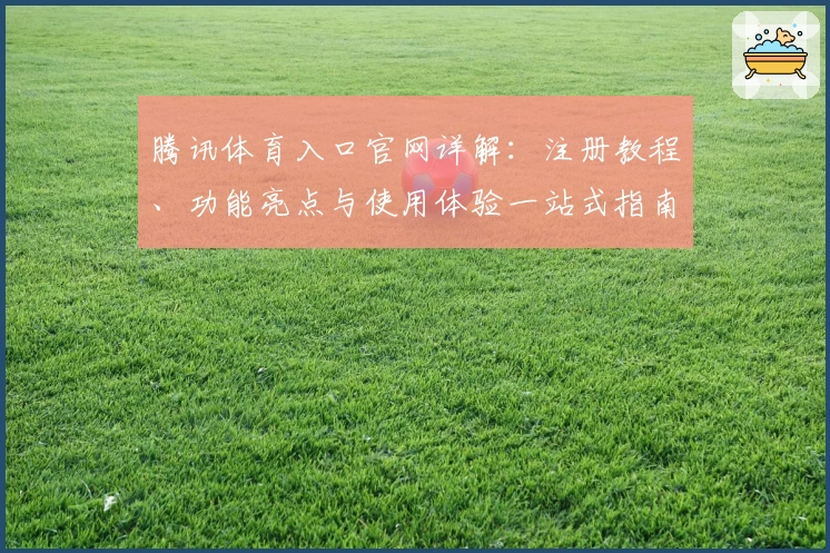 腾讯体育入口官网详解：注册教程、功能亮点与使用体验一站式指南