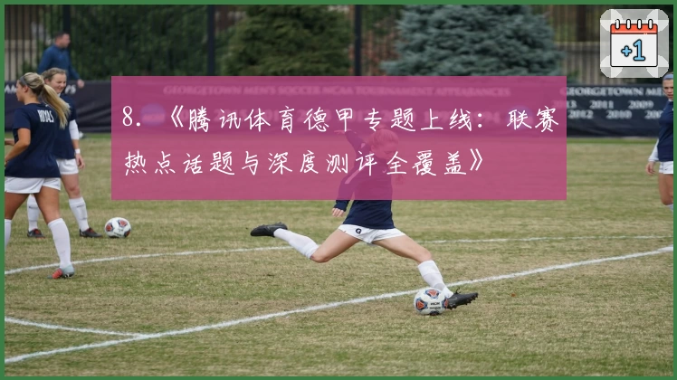 8. 《腾讯体育德甲专题上线:联赛热点话题与深度测评全覆盖》