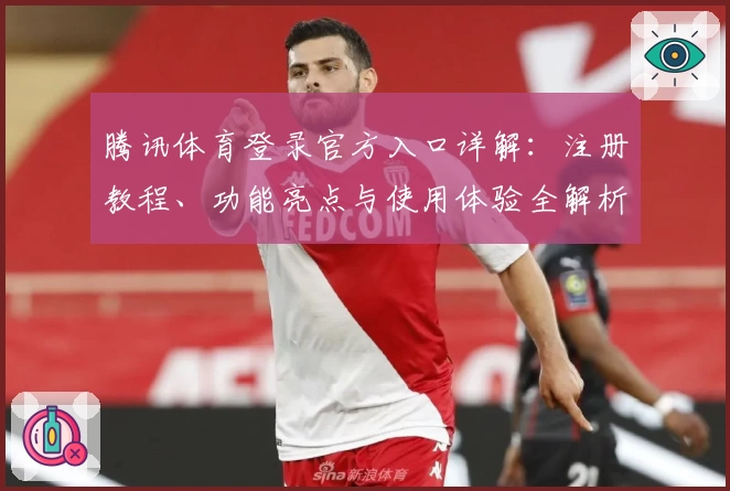 腾讯体育登录官方入口详解:注册教程、功能亮点与使用体验全解析