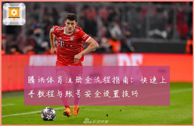 腾讯体育注册全流程指南：快速上手教程与账号安全设置技巧