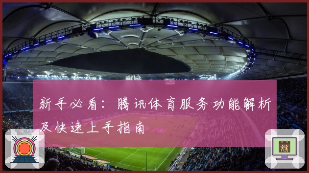 新手必看：腾讯体育服务功能解析及快速上手指南