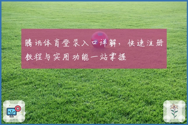 腾讯体育登录入口详解，快速注册教程与实用功能一站掌握