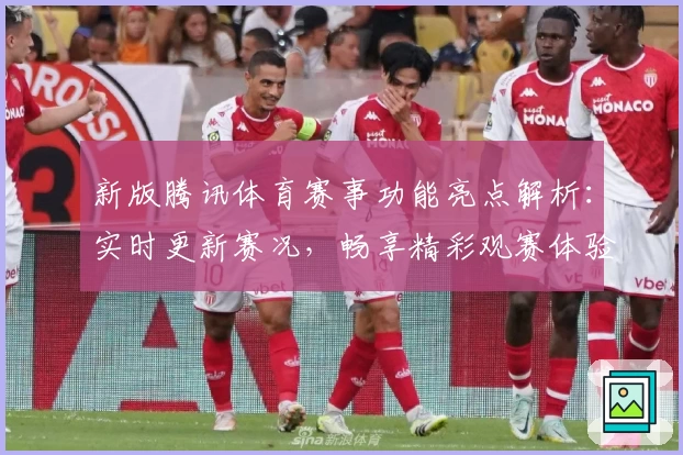 新版腾讯体育赛事功能亮点解析：实时更新赛况，畅享精彩观赛体验