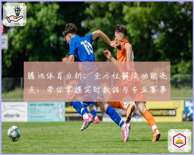 腾讯体育分析：全方位解读功能亮点，带你掌握实时数据与专业赛事解析